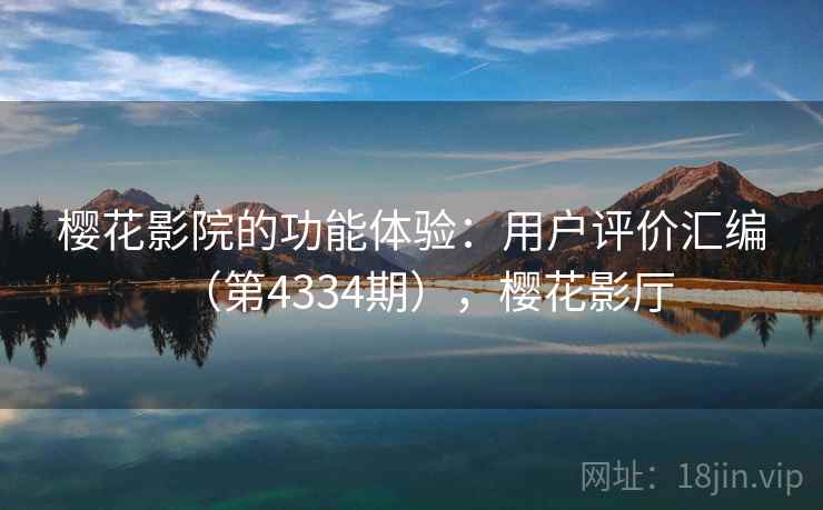 樱花影院的功能体验:用户评价汇编(第4334期),樱花影厅 樱花影院的功能体验:用户评价汇编(第4334期),樱花影厅
