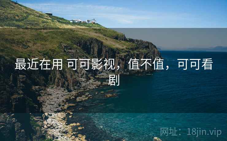 最近在用 可可影视，值不值，可可看剧