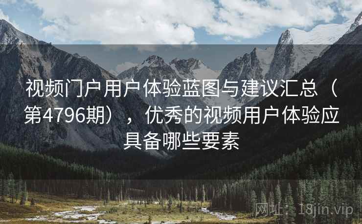 视频门户用户体验蓝图与建议汇总（第4796期），优秀的视频用户体验应具备哪些要素