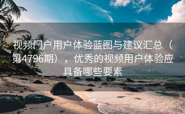 视频门户用户体验蓝图与建议汇总(第4796期),优秀的视频用户体验应具备哪些要素 视频门户用户体验蓝图与建议汇总(第4796期),优秀的视频用户体验应具备哪些要素