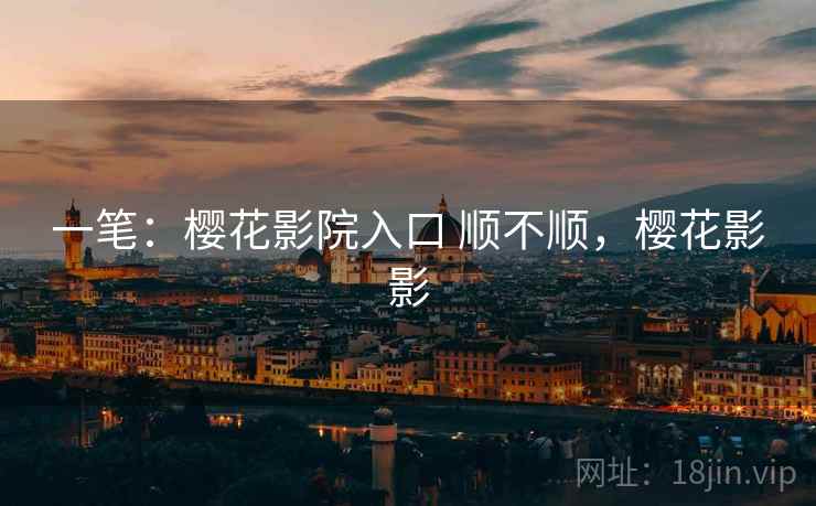 一笔:樱花影院入口 顺不顺,樱花影影 一笔:樱花影院入口 顺不顺,樱花影影