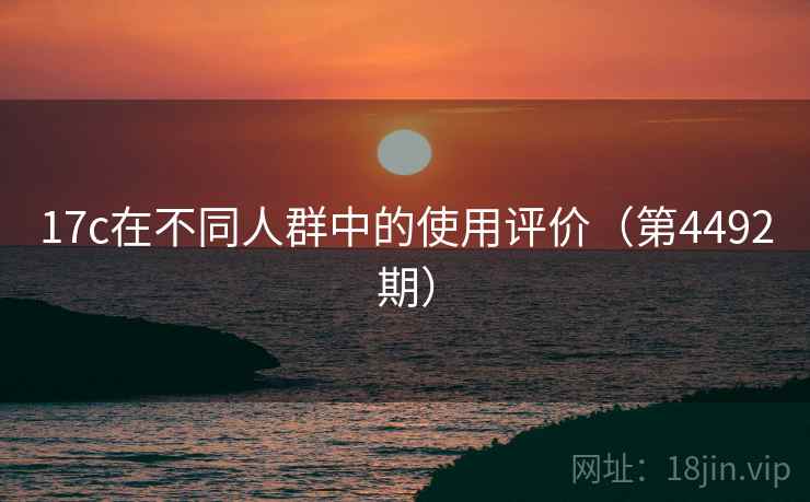 17c在不同人群中的使用评价(第4492期) 17c在不同人群中的使用评价(第4492期)