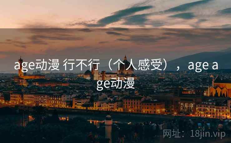 age动漫 行不行(个人感受),age age动漫 age动漫 行不行(个人感受),age age动漫