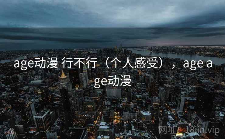 age动漫 行不行(个人感受),age age动漫 age动漫 行不行(个人感受),age age动漫