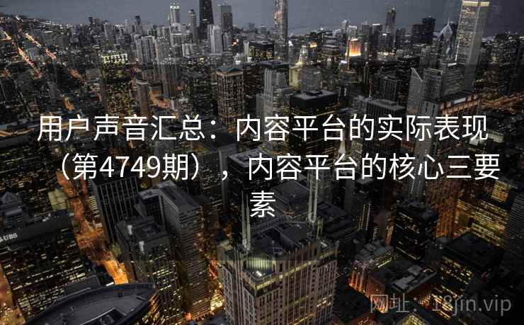 用户声音汇总：内容平台的实际表现（第4749期），内容平台的核心三要素