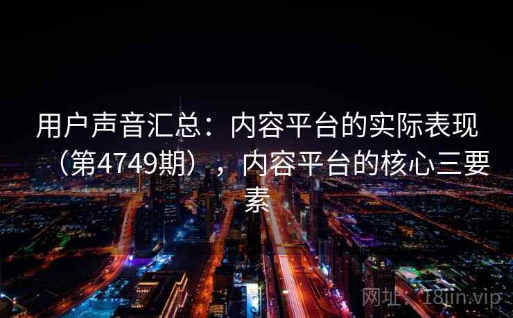 用户声音汇总：内容平台的实际表现（第4749期），内容平台的核心三要素
