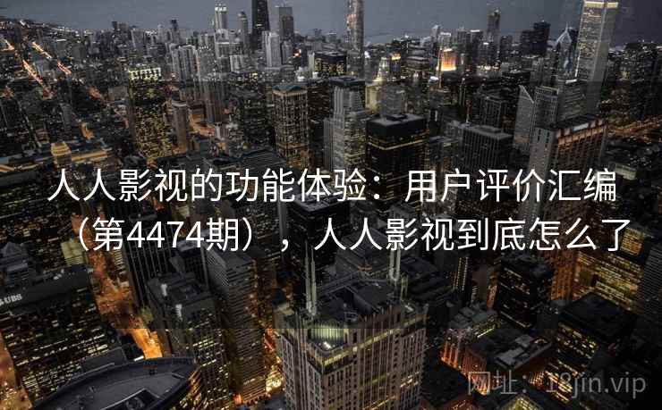 人人影视的功能体验:用户评价汇编(第4474期),人人影视到底怎么了 人人影视的功能体验:用户评价汇编(第4474期),人人影视到底怎么了