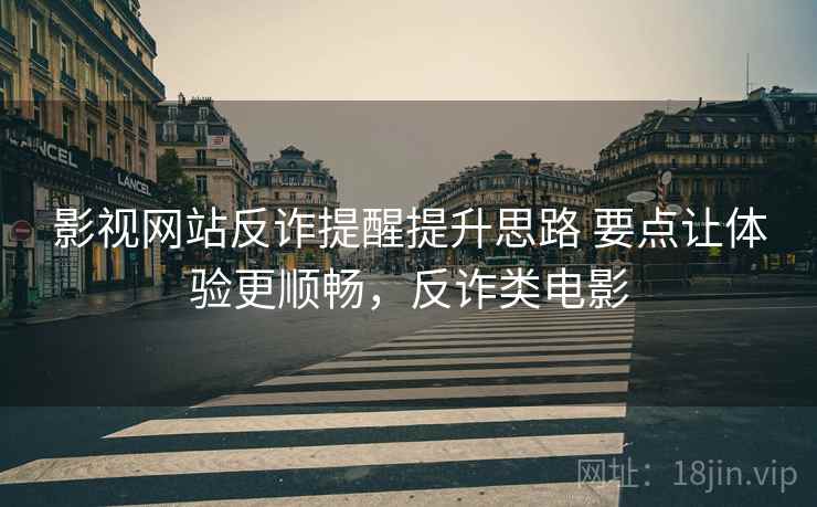 影视网站反诈提醒提升思路 要点让体验更顺畅,反诈类电影 影视网站反诈提醒提升思路 要点让体验更顺畅,反诈类电影