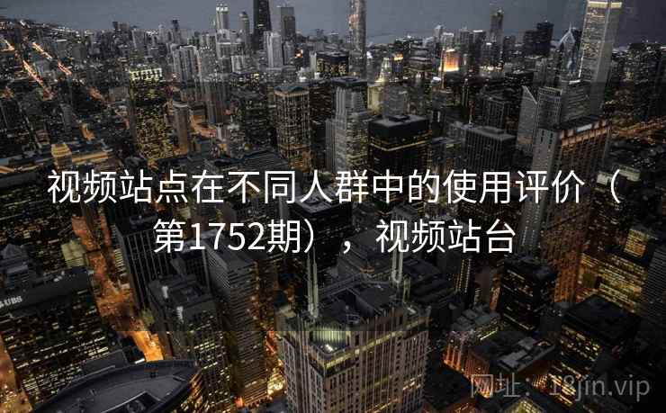 视频站点在不同人群中的使用评价(第1752期),视频站台 视频站点在不同人群中的使用评价(第1752期),视频站台