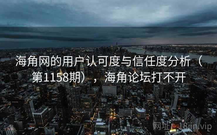 海角网的用户认可度与信任度分析(第1158期),海角论坛打不开 海角网的用户认可度与信任度分析(第1158期),海角论坛打不开