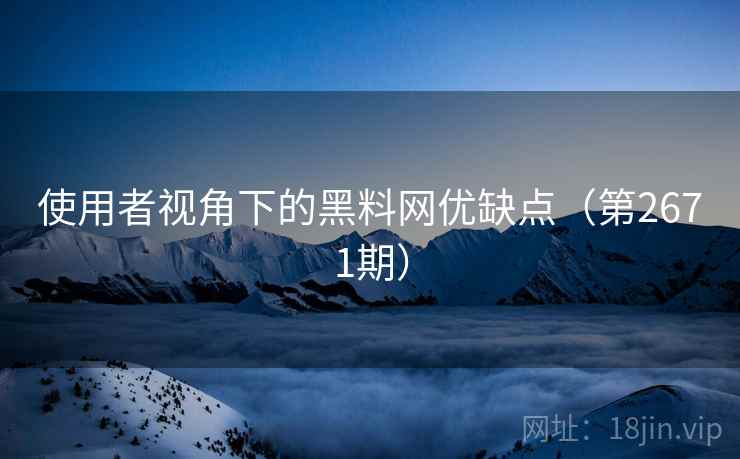 使用者视角下的黑料网优缺点(第2671期) 使用者视角下的黑料网优缺点(第2671期)