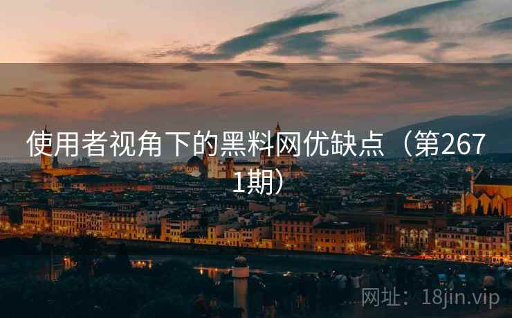 使用者视角下的黑料网优缺点(第2671期) 使用者视角下的黑料网优缺点(第2671期)