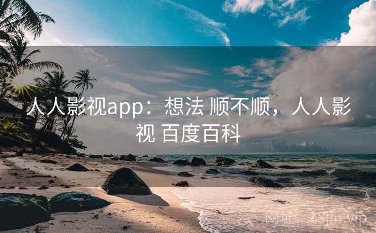 人人影视app:想法 顺不顺,人人影视 百度百科 人人影视app:想法 顺不顺,人人影视 百度百科