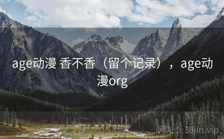 age动漫 香不香(留个记录),age动漫org age动漫 香不香(留个记录),age动漫org