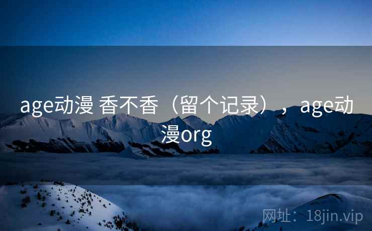 age动漫 香不香(留个记录),age动漫org age动漫 香不香(留个记录),age动漫org
