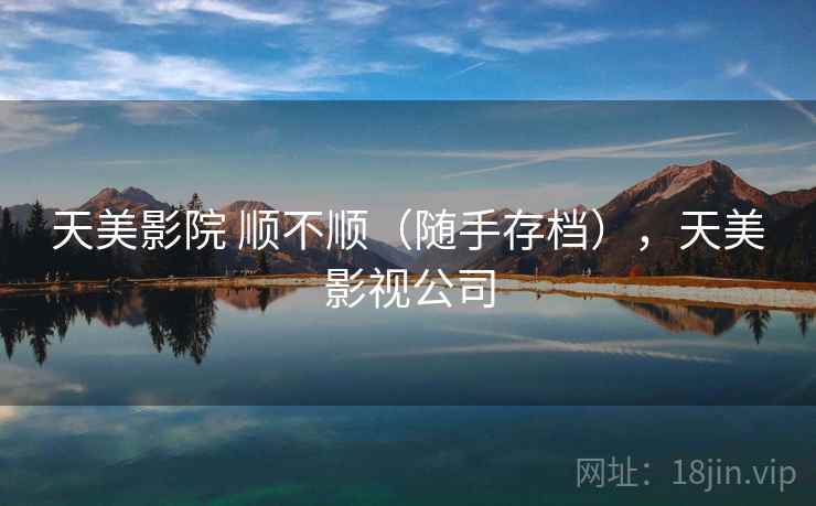 天美影院 顺不顺(随手存档),天美影视公司 天美影院 顺不顺(随手存档),天美影视公司