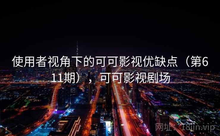 使用者视角下的可可影视优缺点(第611期),可可影视剧场 使用者视角下的可可影视优缺点(第611期),可可影视剧场