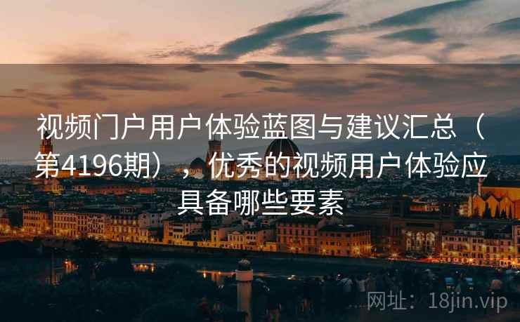 视频门户用户体验蓝图与建议汇总(第4196期),优秀的视频用户体验应具备哪些要素 视频门户用户体验蓝图与建议汇总(第4196期),优秀的视频用户体验应具备哪些要素