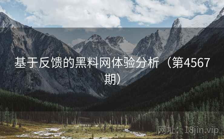 基于反馈的黑料网体验分析(第4567期) 基于反馈的黑料网体验分析(第4567期)