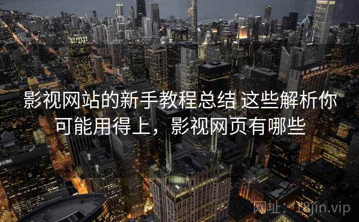 影视网站的新手教程总结 这些解析你可能用得上,影视网页有哪些 影视网站的新手教程总结 这些解析你可能用得上,影视网页有哪些