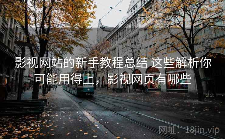 影视网站的新手教程总结 这些解析你可能用得上,影视网页有哪些 影视网站的新手教程总结 这些解析你可能用得上,影视网页有哪些