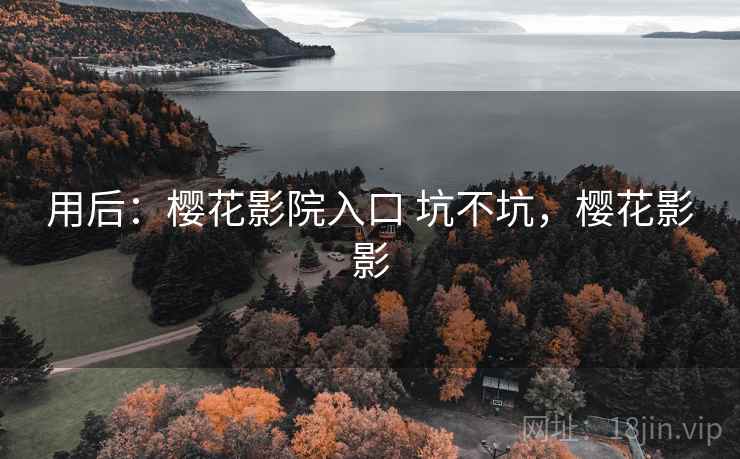 用后:樱花影院入口 坑不坑,樱花影影 用后:樱花影院入口 坑不坑,樱花影影