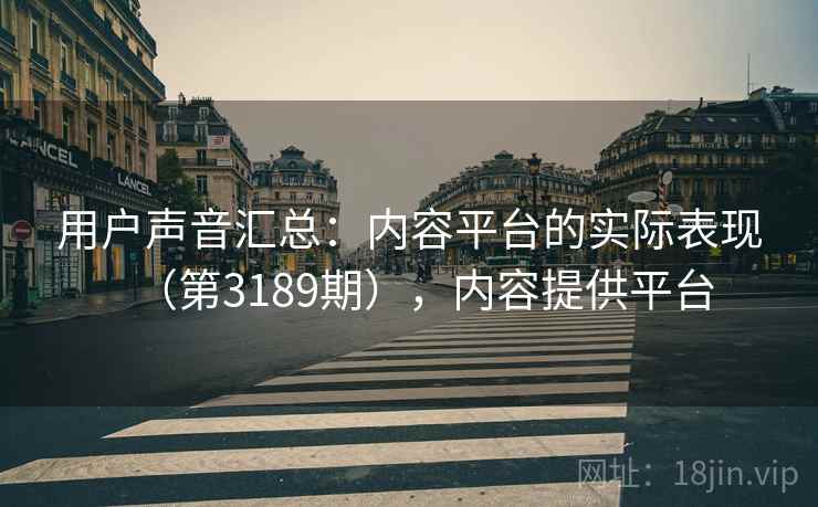 用户声音汇总:内容平台的实际表现(第3189期),内容提供平台 用户声音汇总:内容平台的实际表现(第3189期),内容提供平台