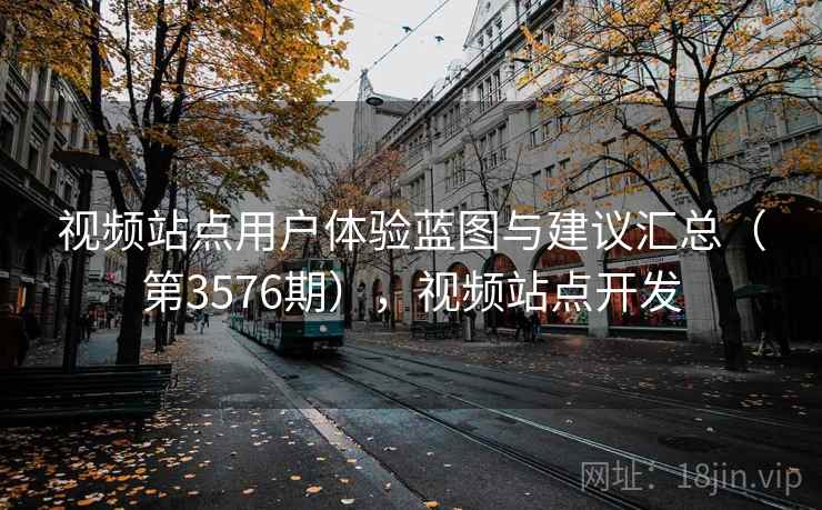 视频站点用户体验蓝图与建议汇总(第3576期),视频站点开发 视频站点用户体验蓝图与建议汇总(第3576期),视频站点开发
