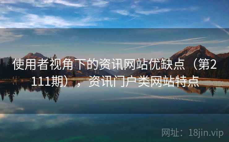 使用者视角下的资讯网站优缺点(第2111期),资讯门户类网站特点 使用者视角下的资讯网站优缺点(第2111期),资讯门户类网站特点