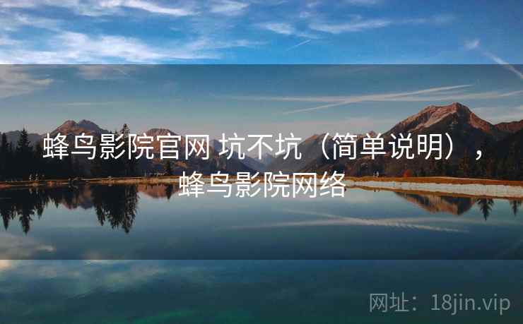 蜂鸟影院官网 坑不坑(简单说明),蜂鸟影院网络 蜂鸟影院官网 坑不坑(简单说明),蜂鸟影院网络